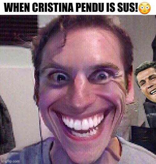 Susnaldo | WHEN CRISTINA PENDU IS SUS!😳 | image tagged in when the imposter is sus,cristiano ronaldo,funny | made w/ Imgflip meme maker