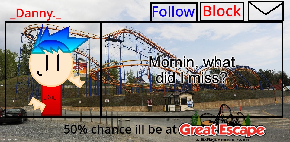 _Danny._ Great Escape Announcement template | Mornin, what did I miss? | image tagged in _danny _ great escape announcement template | made w/ Imgflip meme maker