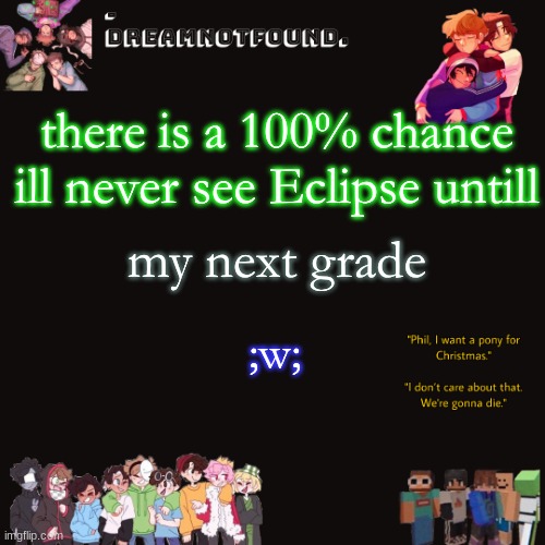 there is a 100% chance ill never see Eclipse untill; my next grade; ;w; | made w/ Imgflip meme maker