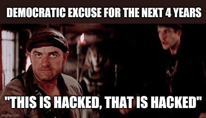 Politics and stuff | DEMOCRATIC EXCUSE FOR THE NEXT 4 YEARS; "THIS IS HACKED, THAT IS HACKED" | image tagged in funny memes | made w/ Imgflip meme maker