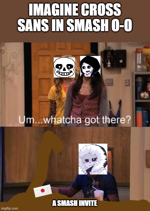 Watcha got there | IMAGINE CROSS SANS IN SMASH O-O; A SMASH INVITE | image tagged in watcha got there | made w/ Imgflip meme maker