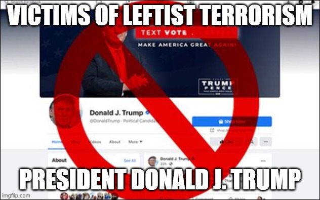 Victims of Leftist Terrorism: President Donald J. Trump | VICTIMS OF LEFTIST TERRORISM; PRESIDENT DONALD J. TRUMP | image tagged in nwo,leftist terrorism,censorship | made w/ Imgflip meme maker