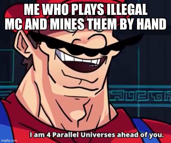 I Am 4 Parallel Universes Ahead Of You | ME WHO PLAYS ILLEGAL MC AND MINES THEM BY HAND | image tagged in i am 4 parallel universes ahead of you | made w/ Imgflip meme maker