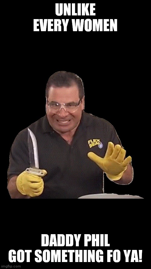 UNLIKE EVERY WOMEN; DADDY PHIL GOT SOMETHING FO YA! | image tagged in flex tape | made w/ Imgflip meme maker