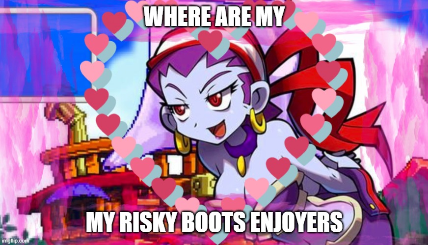 Risky Enjoyers | WHERE ARE MY; MY RISKY BOOTS ENJOYERS | image tagged in shantae | made w/ Imgflip meme maker