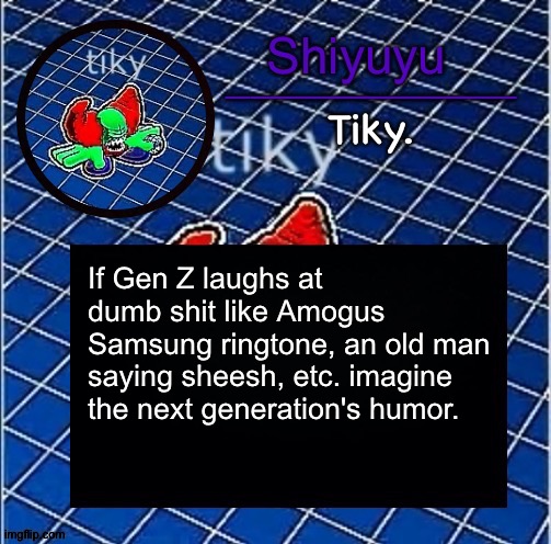 samsung notifications* shit | If Gen Z laughs at dumb shit like Amogus Samsung ringtone, an old man saying sheesh, etc. imagine the next generation's humor. | image tagged in dwffdwewfwfewfwrreffegrgvbgththyjnykkkkuuk | made w/ Imgflip meme maker