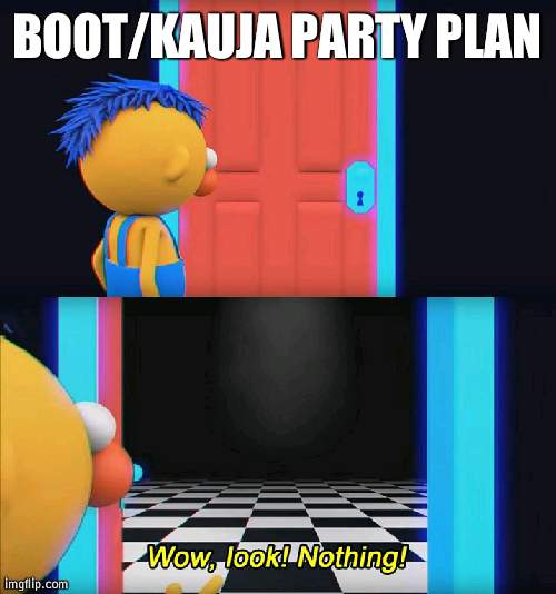 I feel like I only make plans other than right people | BOOT/KAUJA PARTY PLAN | image tagged in wow look nothing | made w/ Imgflip meme maker