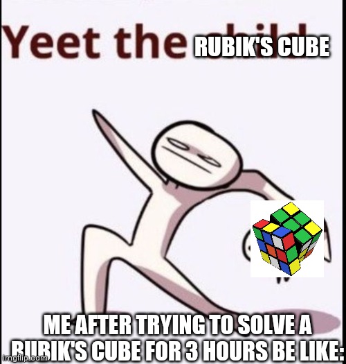 YEET | RUBIK'S CUBE; ME AFTER TRYING TO SOLVE A RUBIK'S CUBE FOR 3 HOURS BE LIKE: | image tagged in relatable,lol | made w/ Imgflip meme maker