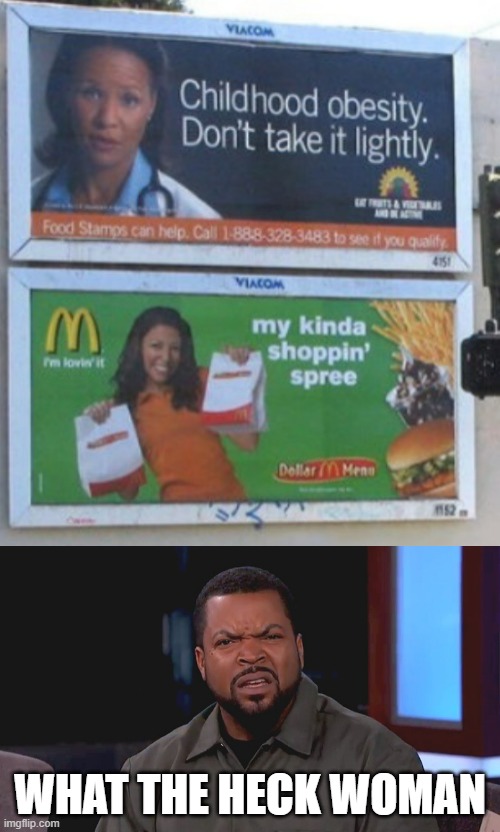 People will listen to the second tile | WHAT THE HECK WOMAN | image tagged in really ice cube,mcdonalds,contradiction | made w/ Imgflip meme maker