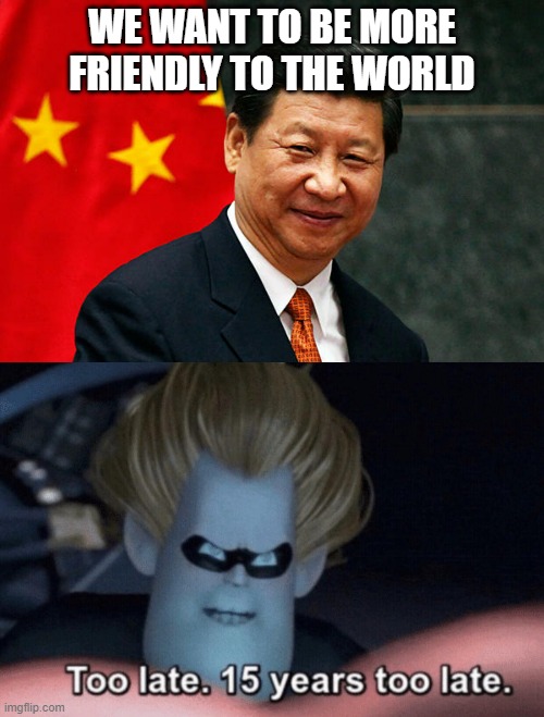 You ruined China's image for as long as the communist party stays, everyone hates you as ruler even the last ruler of China | WE WANT TO BE MORE FRIENDLY TO THE WORLD | image tagged in xi jinping,too late,china,love | made w/ Imgflip meme maker