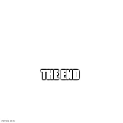 finished with imgflip. | THE END | image tagged in memes,blank transparent square | made w/ Imgflip meme maker