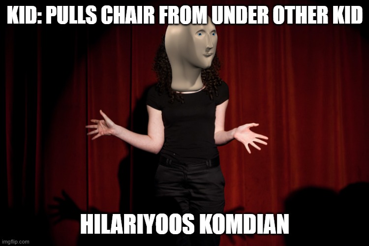 Hilaryoos komedioon | KID: PULLS CHAIR FROM UNDER OTHER KID; HILARIYOOS KOMDIAN | image tagged in hilaryoos komedioon | made w/ Imgflip meme maker