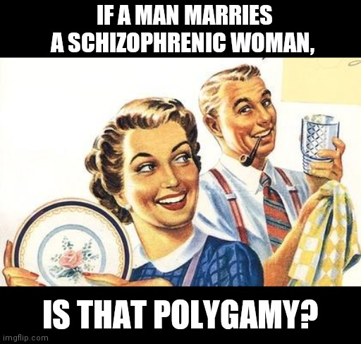 Thoroughly Modern Marriage | IF A MAN MARRIES A SCHIZOPHRENIC WOMAN, IS THAT POLYGAMY? | image tagged in thoroughly modern marriage,schizophrenia | made w/ Imgflip meme maker