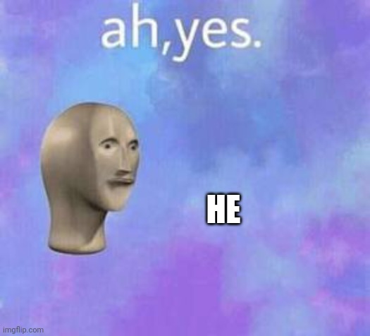 Ah yes | HE | image tagged in ah yes | made w/ Imgflip meme maker