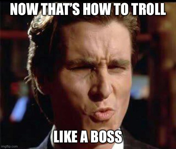 Christian Bale Ooh | NOW THAT’S HOW TO TROLL LIKE A BOSS | image tagged in christian bale ooh | made w/ Imgflip meme maker