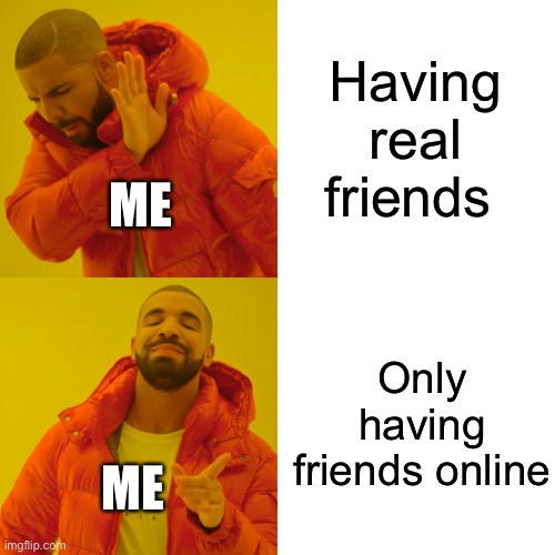 Drake Hotline Bling | Having real friends; ME; Only having friends online; ME | image tagged in memes,drake hotline bling | made w/ Imgflip meme maker