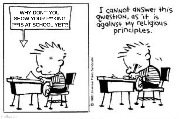 no nsfwing this | WHY DON'T YOU SHOW YOUR F**KING P**IS AT SCHOOL YET?! | image tagged in i cannot answer this question | made w/ Imgflip meme maker