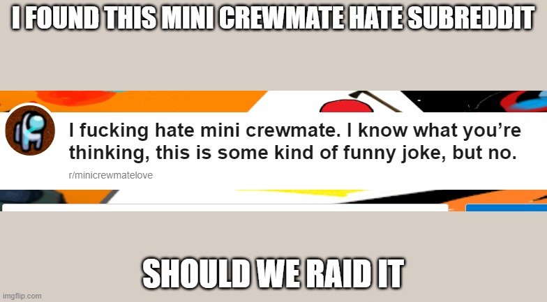 It's called r/minicrewmatelove |  I FOUND THIS MINI CREWMATE HATE SUBREDDIT; SHOULD WE RAID IT | image tagged in mini crewmate hate | made w/ Imgflip meme maker