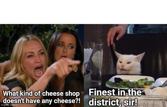 Monty Python cheese shop | What kind of cheese shop doesn't have any cheese?! Finest in the district, sir! | image tagged in memes,woman yelling at cat,monty python | made w/ Imgflip meme maker