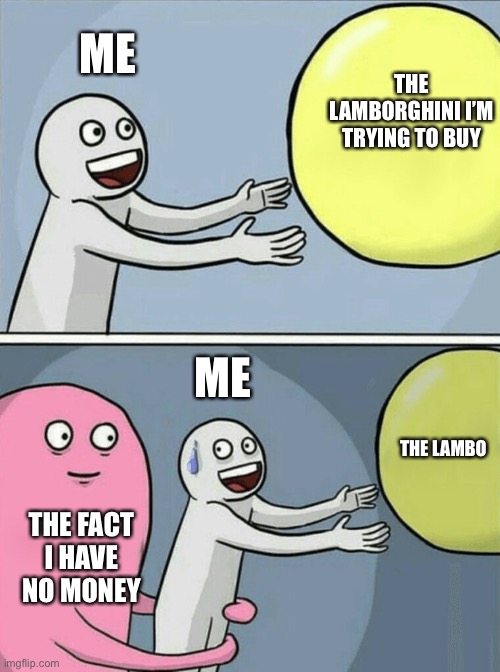 Running Away Balloon Meme | ME; THE LAMBORGHINI I’M TRYING TO BUY; ME; THE LAMBO; THE FACT I HAVE NO MONEY | image tagged in memes,running away balloon | made w/ Imgflip meme maker