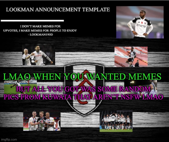 Lookman190D Announcement Template | BUT ALL YOU GOT WAS SOME RANDOM PICS FROM KUWATA THAT AREN’T NSFW LMAO; LMAO WHEN YOU WANTED MEMES | image tagged in lookman190d announcement template | made w/ Imgflip meme maker
