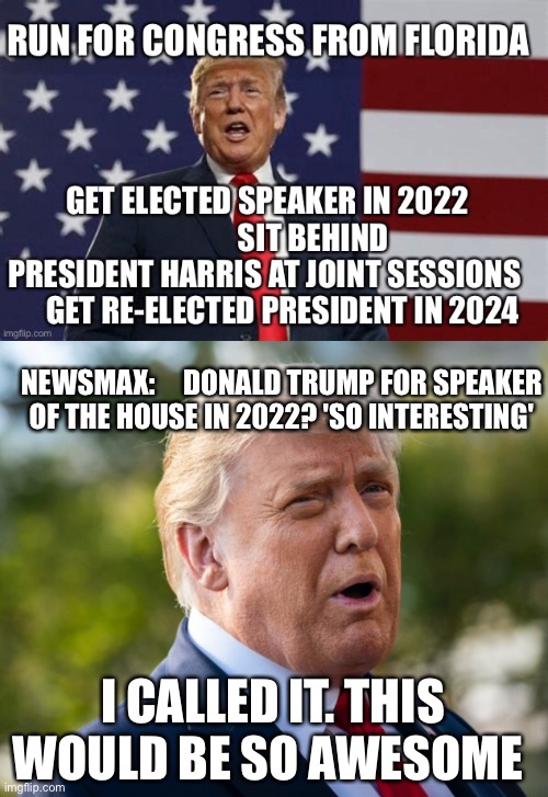 Speaker Trump, make Dems cringe again | NEWSMAX:     DONALD TRUMP FOR SPEAKER OF THE HOUSE IN 2022? 'SO INTERESTING'; I CALLED IT. THIS WOULD BE SO AWESOME | image tagged in soh trump,president trump,speaker | made w/ Imgflip meme maker