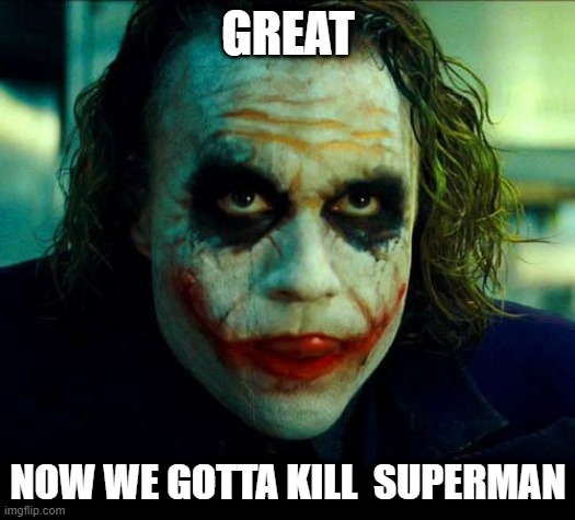Joker. It's simple we kill the batman | GREAT NOW WE GOTTA KILL  SUPERMAN | image tagged in joker it's simple we kill the batman | made w/ Imgflip meme maker