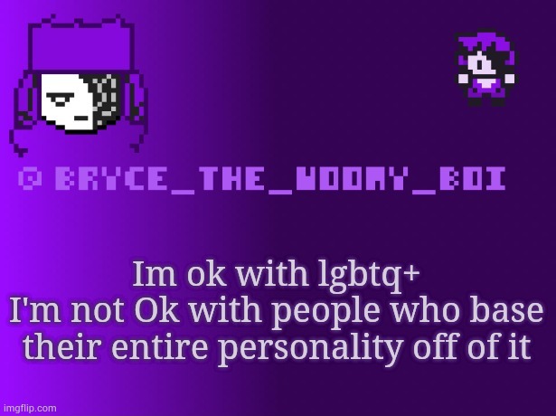 Bryce_The_Woomy_boi | Im ok with lgbtq+
I'm not Ok with people who base their entire personality off of it | image tagged in bryce_the_woomy_boi | made w/ Imgflip meme maker