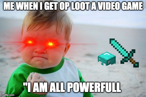 I WILL NOT DIE | ME WHEN I GET OP LOOT A VIDEO GAME; "I AM ALL POWERFULL | image tagged in over powered,video games | made w/ Imgflip meme maker