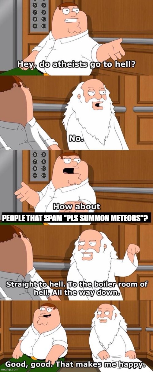 hate those guys | PEOPLE THAT SPAM "PLS SUMMON METEORS"? | image tagged in do athiests go to hell | made w/ Imgflip meme maker