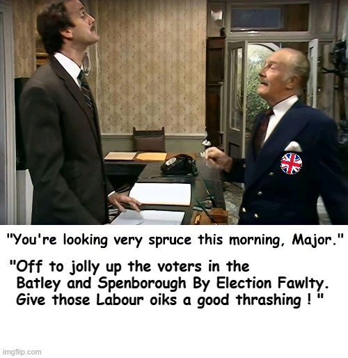 Labour oiks ! | "Off to jolly up the voters in the
  Batley and Spenborough By Election Fawlty.
  Give those Labour oiks a good thrashing ! " | image tagged in election | made w/ Imgflip meme maker