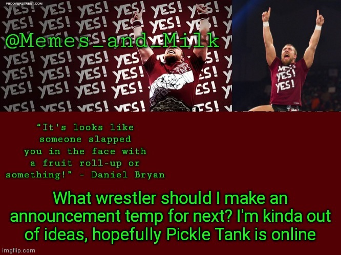 Memes and Milk but he's chanting yes | What wrestler should I make an announcement temp for next? I'm kinda out of ideas, hopefully Pickle Tank is online | image tagged in memes and milk but he's chanting yes | made w/ Imgflip meme maker