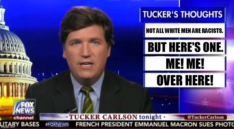 Tucker Carlson, Racist in Search of Money. | NOT ALL WHITE MEN ARE RACISTS. BUT HERE'S ONE. ME! ME! OVER HERE! | image tagged in tucker carlson,racist,greedy | made w/ Imgflip meme maker