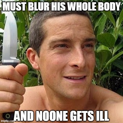 MUST BLUR HIS WHOLE BODY; AND NOONE GETS ILL | image tagged in bear grylls | made w/ Imgflip meme maker