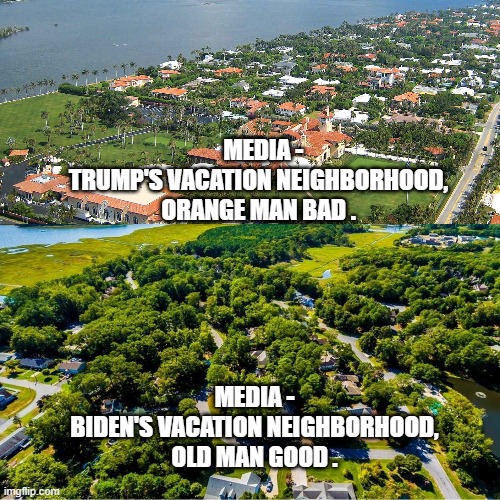 So?  Both are Rich | MEDIA -
TRUMP'S VACATION NEIGHBORHOOD,
ORANGE MAN BAD . MEDIA -
BIDEN'S VACATION NEIGHBORHOOD,
OLD MAN GOOD . | image tagged in biden,harris,democrats,liberals,media,trump | made w/ Imgflip meme maker