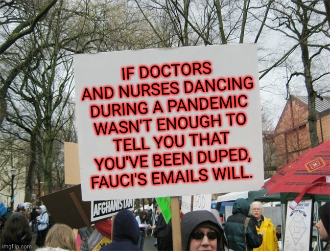 The entire world has been played. | IF DOCTORS AND NURSES DANCING DURING A PANDEMIC WASN'T ENOUGH TO TELL YOU THAT YOU'VE BEEN DUPED, FAUCI'S EMAILS WILL. | image tagged in memes | made w/ Imgflip meme maker