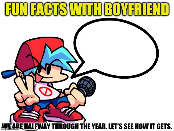 Fun Facts With Boyfriend | WE ARE HALFWAY THROUGH THE YEAR. LET'S SEE HOW IT GETS. | image tagged in fun facts with boyfriend | made w/ Imgflip meme maker