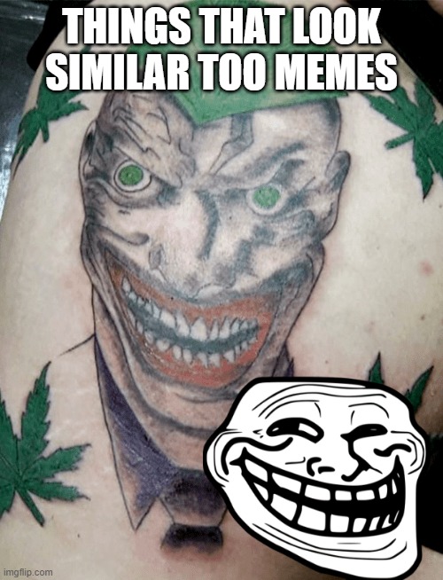 it looks similar | THINGS THAT LOOK SIMILAR TOO MEMES | image tagged in troll,tatoo,similar | made w/ Imgflip meme maker