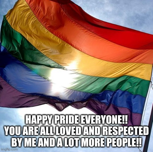 HAPPY PRIDE MONTH EVERYONE | HAPPY PRIDE EVERYONE!! YOU ARE ALL LOVED AND RESPECTED BY ME AND A LOT MORE PEOPLE!! | image tagged in pride,i love you,proud | made w/ Imgflip meme maker