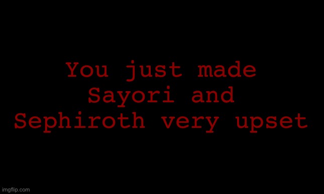 Imagine coming up with an original reaction statement | You just made Sayori and Sephiroth very upset | image tagged in blank black template | made w/ Imgflip meme maker