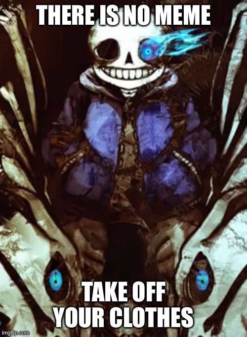 THERE IS NO MEME; TAKE OFF YOUR CLOTHES | made w/ Imgflip meme maker
