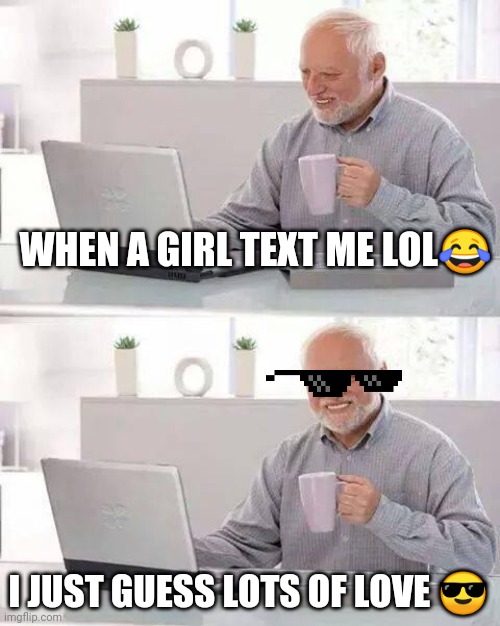 Hide the Pain Harold Meme | WHEN A GIRL TEXT ME LOL😂; I JUST GUESS LOTS OF LOVE 😎 | image tagged in memes,hide the pain harold | made w/ Imgflip meme maker