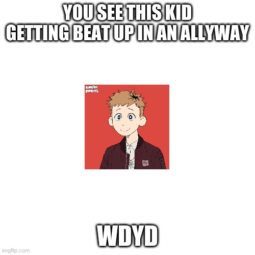 Blank Transparent Square | YOU SEE THIS KID GETTING BEAT UP IN AN ALLYWAY; WDYD | image tagged in memes,blank transparent square | made w/ Imgflip meme maker