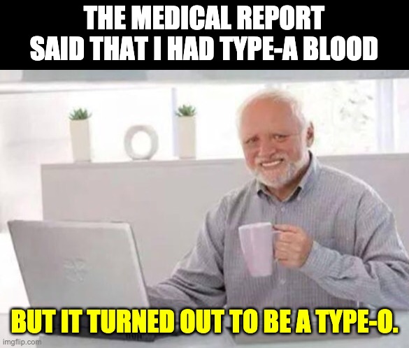 Type-O | THE MEDICAL REPORT SAID THAT I HAD TYPE-A BLOOD; BUT IT TURNED OUT TO BE A TYPE-O. | image tagged in harold | made w/ Imgflip meme maker