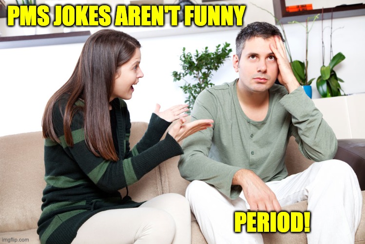 Period! | PMS JOKES AREN'T FUNNY; PERIOD! | image tagged in angry girlfriend | made w/ Imgflip meme maker