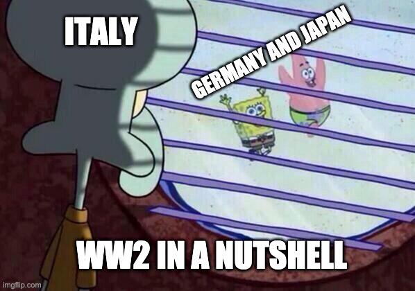 *Sad Mussolini Noises* | ITALY; GERMANY AND JAPAN; WW2 IN A NUTSHELL | image tagged in squidward window,oh wow are you actually reading these tags,ww2 | made w/ Imgflip meme maker