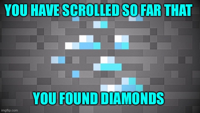 Sorry | YOU HAVE SCROLLED SO FAR THAT; YOU FOUND DIAMONDS | image tagged in blank white template | made w/ Imgflip meme maker