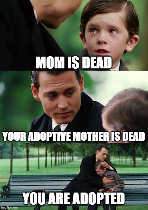 your adopted | MOM IS DEAD; YOUR ADOPTIVE MOTHER IS DEAD; YOU ARE ADOPTED | image tagged in memes,finding neverland | made w/ Imgflip meme maker