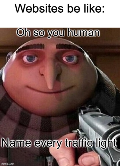 The internet, what a place | Websites be like:; Oh so you human; Name every traffic light | image tagged in oh ao you re an x name every y | made w/ Imgflip meme maker