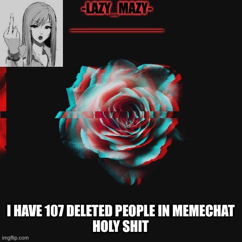 Yay | I HAVE 107 DELETED PEOPLE IN MEMECHAT
HOLY SHIT | image tagged in yay | made w/ Imgflip meme maker